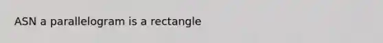 ASN a parallelogram is a rectangle