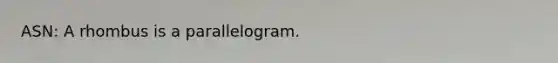 ASN: A rhombus is a parallelogram.