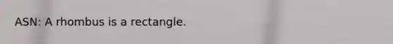 ASN: A rhombus is a rectangle.