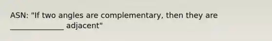 ASN: "If two angles are complementary, then they are ______________ adjacent"