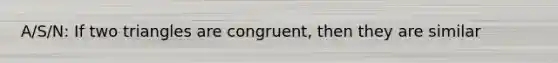 A/S/N: If two triangles are congruent, then they are similar