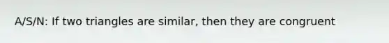 A/S/N: If two triangles are similar, then they are congruent