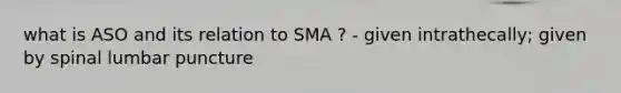 what is ASO and its relation to SMA ? - given intrathecally; given by spinal lumbar puncture