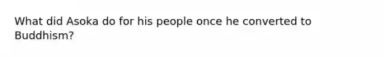 What did Asoka do for his people once he converted to Buddhism?