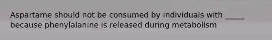 Aspartame should not be consumed by individuals with _____ because phenylalanine is released during metabolism