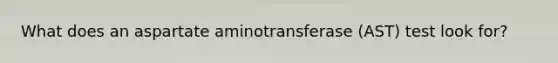 What does an aspartate aminotransferase (AST) test look for?