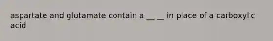 aspartate and glutamate contain a __ __ in place of a carboxylic acid