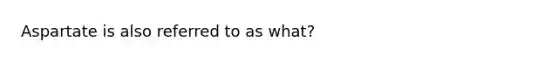 Aspartate is also referred to as what?