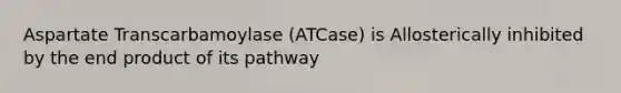 Aspartate Transcarbamoylase (ATCase) is Allosterically inhibited by the end product of its pathway