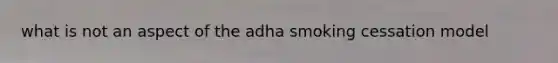 what is not an aspect of the adha smoking cessation model