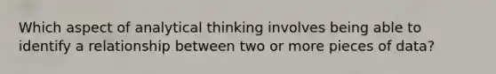 Which aspect of analytical thinking involves being able to identify a relationship between two or more pieces of data?