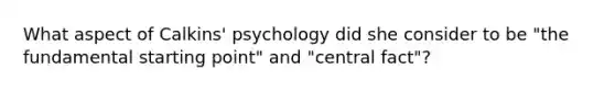 What aspect of Calkins' psychology did she consider to be "the fundamental starting point" and "central fact"?