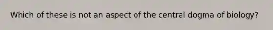 Which of these is not an aspect of the central dogma of biology?