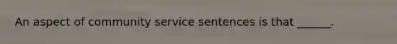 An aspect of community service sentences is that ______.