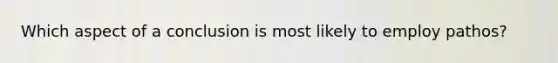 Which aspect of a conclusion is most likely to employ pathos?