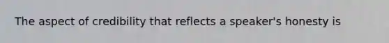 The aspect of credibility that reflects a speaker's honesty is