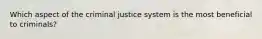 Which aspect of the criminal justice system is the most beneficial to criminals?