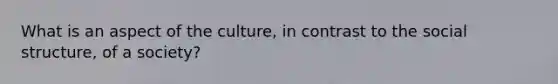 What is an aspect of the culture, in contrast to the social structure, of a society?