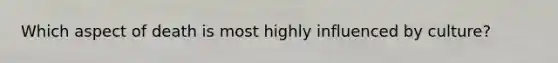 Which aspect of death is most highly influenced by culture?