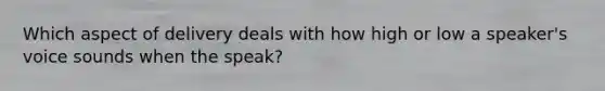 Which aspect of delivery deals with how high or low a speaker's voice sounds when the speak?