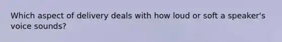 Which aspect of delivery deals with how loud or soft a speaker's voice sounds?