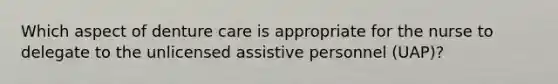 Which aspect of denture care is appropriate for the nurse to delegate to the unlicensed assistive personnel (UAP)?