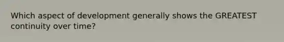 Which aspect of development generally shows the GREATEST continuity over time?