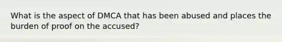 What is the aspect of DMCA that has been abused and places the burden of proof on the accused?