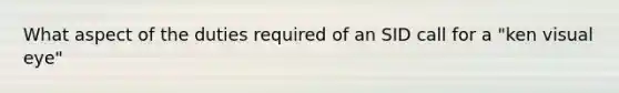 What aspect of the duties required of an SID call for a "ken visual eye"