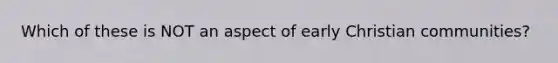 Which of these is NOT an aspect of early Christian communities?