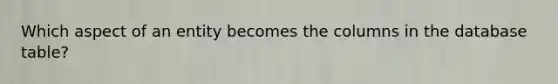 Which aspect of an entity becomes the columns in the database table?