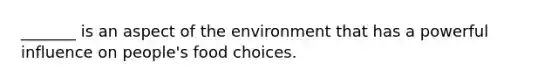 _______ is an aspect of the environment that has a powerful influence on people's food choices.