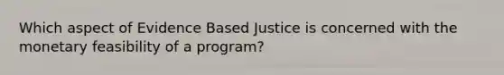 Which aspect of Evidence Based Justice is concerned with the monetary feasibility of a program?