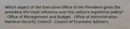 Which aspect of the Executive Office of the President gives the president the most influence over the nation's legislative policy? - Office of Management and Budget - Office of Administration - National Security Council - Council of Economic Advisers