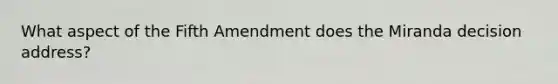 What aspect of the Fifth Amendment does the Miranda decision address?