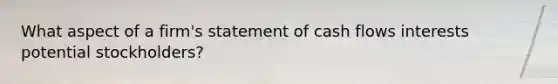 What aspect of a firm's statement of cash flows interests potential stockholders?