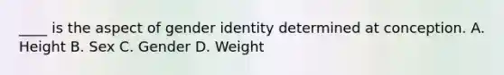 ____ is the aspect of gender identity determined at conception. A. Height B. Sex C. Gender D. Weight