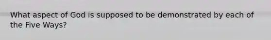What aspect of God is supposed to be demonstrated by each of the Five Ways?