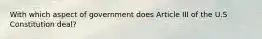 With which aspect of government does Article III of the U.S Constitution deal?