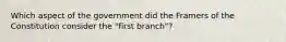 Which aspect of the government did the Framers of the Constitution consider the "first branch"?