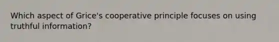 Which aspect of Grice's cooperative principle focuses on using truthful information?