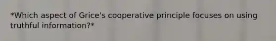 *Which aspect of Grice's <a href='https://www.questionai.com/knowledge/kDKXBV9GGV-cooperative-principle' class='anchor-knowledge'>cooperative principle</a> focuses on using truthful information?*