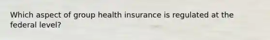 Which aspect of group health insurance is regulated at the federal level?