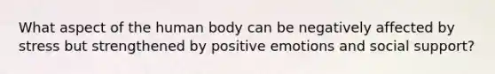 What aspect of the human body can be negatively affected by stress but strengthened by positive emotions and social support?