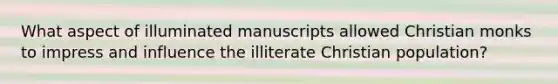 What aspect of illuminated manuscripts allowed Christian monks to impress and influence the illiterate Christian population?