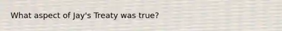 What aspect of Jay's Treaty was true?