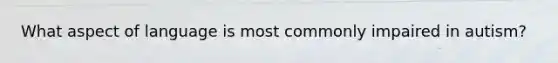 What aspect of language is most commonly impaired in autism?