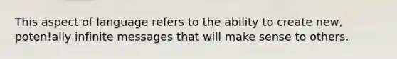 This aspect of language refers to the ability to create new, poten!ally infinite messages that will make sense to others.