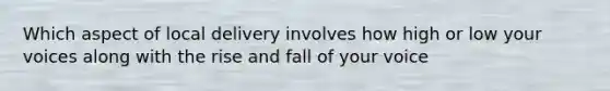 Which aspect of local delivery involves how high or low your voices along with the rise and fall of your voice