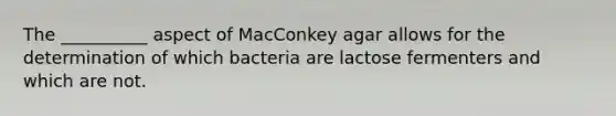 The __________ aspect of MacConkey agar allows for the determination of which bacteria are lactose fermenters and which are not.